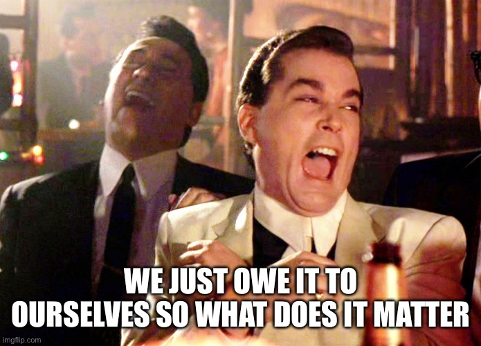 Good Fellas Hilarious Meme | WE JUST OWE IT TO OURSELVES SO WHAT DOES IT MATTER | image tagged in memes,good fellas hilarious | made w/ Imgflip meme maker
