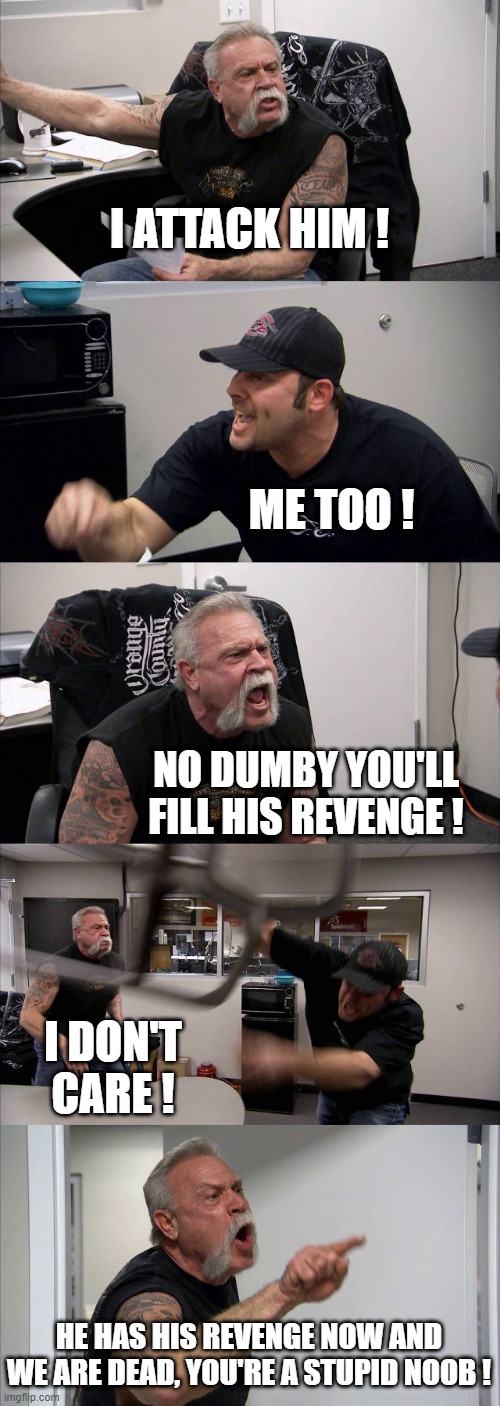 For Honor and Revenge | I ATTACK HIM ! ME TOO ! NO DUMBY YOU'LL FILL HIS REVENGE ! I DON'T CARE ! HE HAS HIS REVENGE NOW AND WE ARE DEAD, YOU'RE A STUPID NOOB ! | image tagged in memes,american chopper argument,for honor,revenge | made w/ Imgflip meme maker