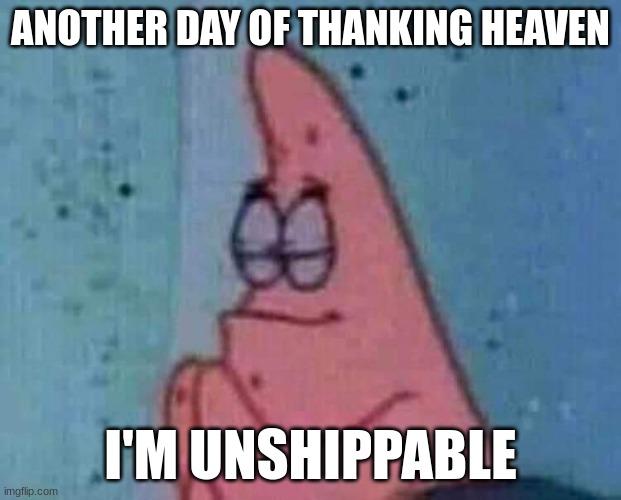 Praying patrick | ANOTHER DAY OF THANKING HEAVEN; I'M UNSHIPPABLE | image tagged in praying patrick | made w/ Imgflip meme maker