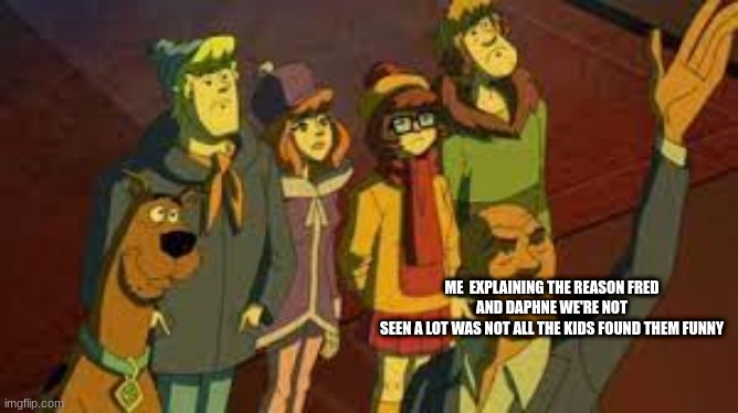 Scooby Doo | ME  EXPLAINING THE REASON FRED AND DAPHNE WE'RE NOT
SEEN A LOT WAS NOT ALL THE KIDS FOUND THEM FUNNY | image tagged in memes | made w/ Imgflip meme maker