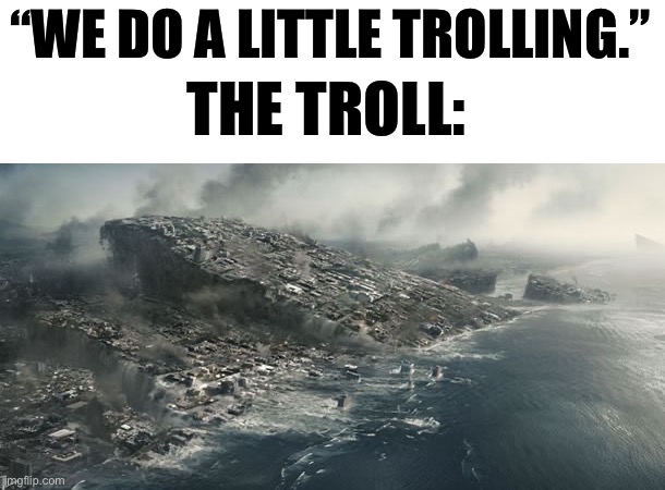 E | “WE DO A LITTLE TROLLING.”; THE TROLL: | image tagged in memes | made w/ Imgflip meme maker