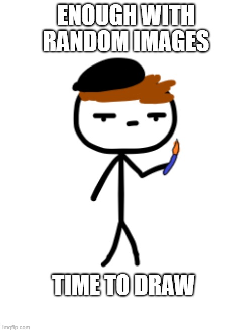 No more minimum effort memes | ENOUGH WITH RANDOM IMAGES; TIME TO DRAW | image tagged in drawing | made w/ Imgflip meme maker