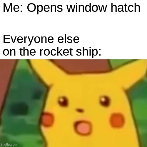 Surprised Pikachu | Me: Opens window hatch; Everyone else on the rocket ship: | image tagged in memes,surprised pikachu,oh no,rocket | made w/ Imgflip meme maker