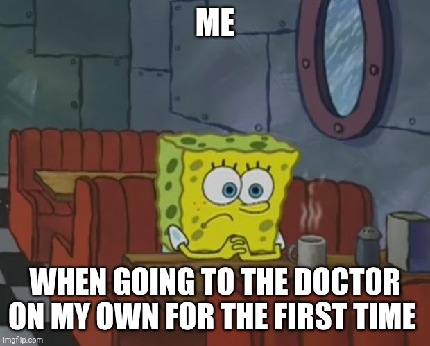 I'm pretty nervous for my first appointment with the the doctor by myself | ME; WHEN GOING TO THE DOCTOR ON MY OWN FOR THE FIRST TIME | image tagged in spongebob waiting | made w/ Imgflip meme maker