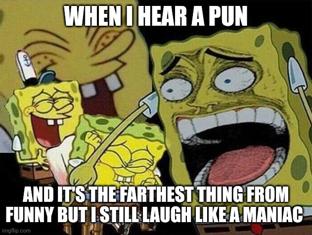 I do this all the time | WHEN I HEAR A PUN; AND IT'S THE FARTHEST THING FROM FUNNY BUT I STILL LAUGH LIKE A MANIAC | image tagged in spongebob laughing hysterically | made w/ Imgflip meme maker