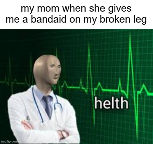 bandaids heal everything | my mom when she gives me a bandaid on my broken leg | image tagged in helth | made w/ Imgflip meme maker