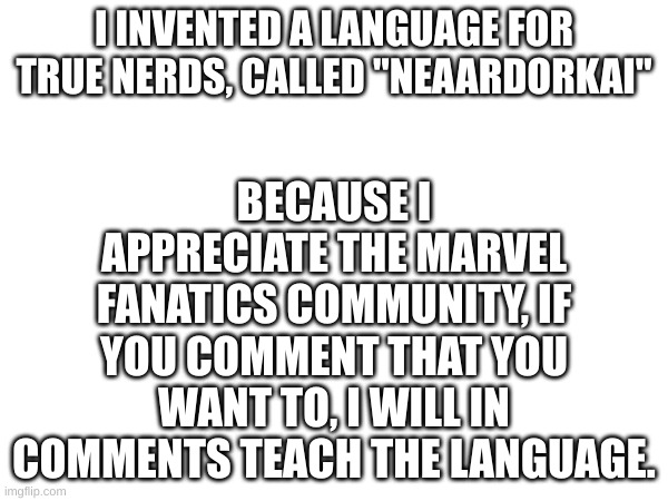 Im not comment begging | BECAUSE I APPRECIATE THE MARVEL FANATICS COMMUNITY, IF YOU COMMENT THAT YOU WANT TO, I WILL IN COMMENTS TEACH THE LANGUAGE. I INVENTED A LANGUAGE FOR TRUE NERDS, CALLED "NEAARDORKAI" | image tagged in marvel,nerd,language | made w/ Imgflip meme maker