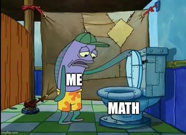 Math is like a toilet | ME; MATH | image tagged in oh thats a toilet spongebob fish | made w/ Imgflip meme maker