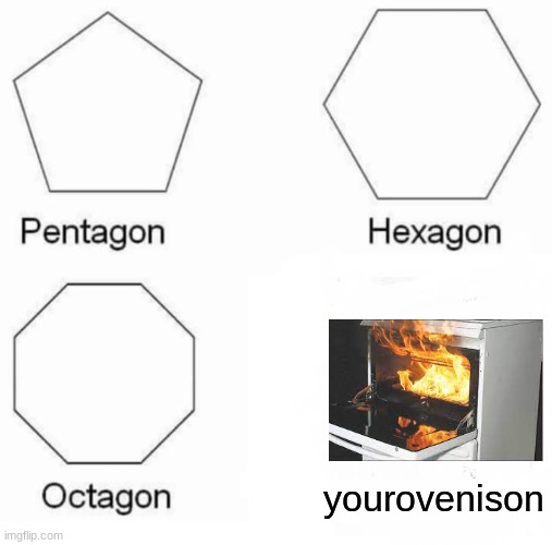 Pentagon Hexagon Octagon | yourovenison | image tagged in memes,pentagon hexagon octagon | made w/ Imgflip meme maker