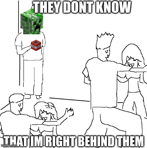 They gunna blow u up | THEY DONT KNOW; THAT IM RIGHT BEHIND THEM | image tagged in they don't know,creeper,minecraft creeper,sneaky,tnt,aww | made w/ Imgflip meme maker
