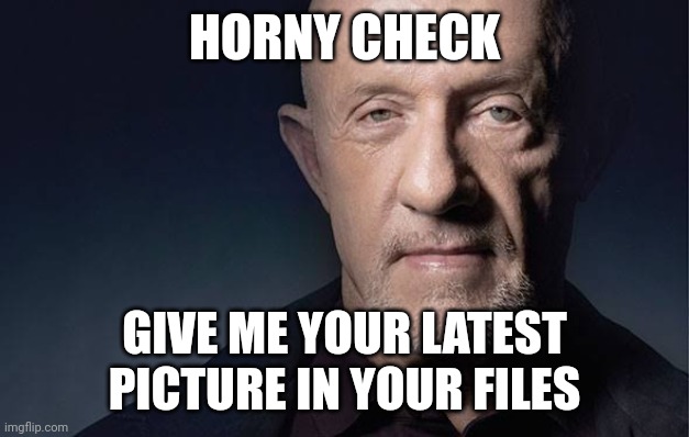 Kid Named | HORNY CHECK; GIVE ME YOUR LATEST PICTURE IN YOUR FILES | image tagged in kid named | made w/ Imgflip meme maker
