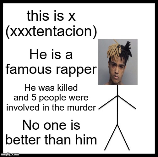Be Like Bill | this is x (xxxtentacion); He is a famous rapper; He was killed and 5 people were involved in the murder; No one is better than him | image tagged in memes,be like bill | made w/ Imgflip meme maker