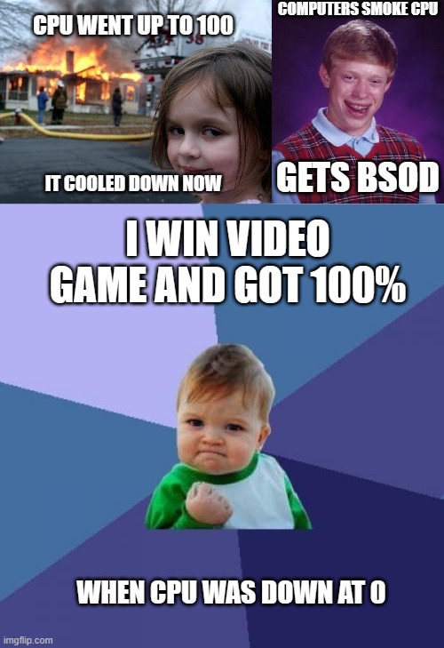 COMPUTERS SMOKE CPU GETS BSOD CPU WENT UP TO 100 IT COOLED DOWN NOW I WIN VIDEO GAME AND GOT 100% WHEN CPU WAS DOWN AT 0 | image tagged in memes,disaster girl,bad luck brian,success kid | made w/ Imgflip meme maker