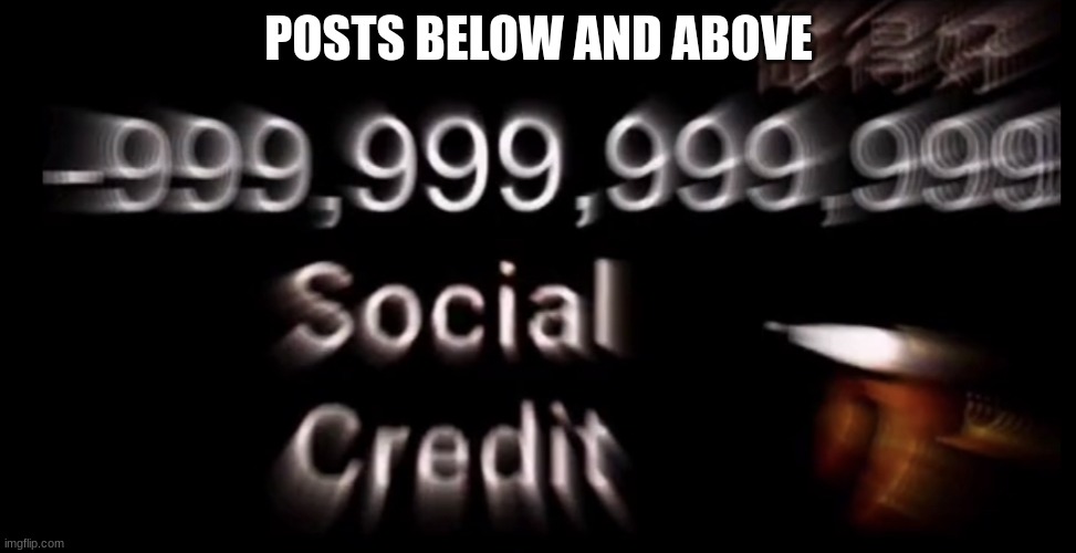 -999,999,999,999 social credit | POSTS BELOW AND ABOVE | image tagged in -999 999 999 999 social credit | made w/ Imgflip meme maker