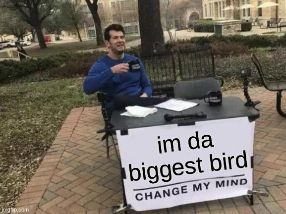 Change My Mind | im da biggest bird | image tagged in memes,change my mind,funny,fun | made w/ Imgflip meme maker