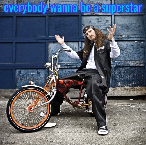 Weird Al pic goes hard | everybody wanna be a superstar | image tagged in weird al pic goes hard | made w/ Imgflip meme maker