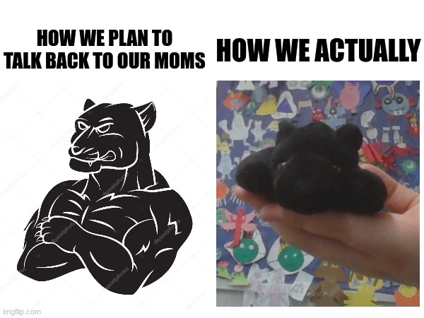 bro for real though, my mom's scary | HOW WE ACTUALLY; HOW WE PLAN TO TALK BACK TO OUR MOMS | image tagged in mom,scary,barney will eat all of your delectable biscuits | made w/ Imgflip meme maker