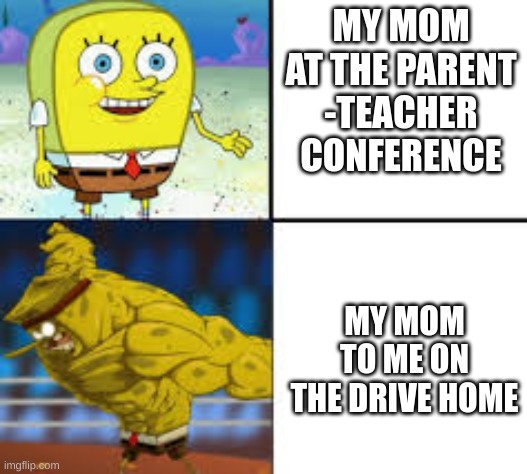 SO RELATABLE | MY MOM AT THE PARENT -TEACHER CONFERENCE; MY MOM TO ME ON THE DRIVE HOME | image tagged in relatable,parents,moms | made w/ Imgflip meme maker