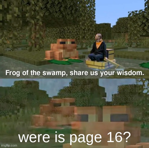 Frog of the swamp, share us your wisdom | were is page 16? | image tagged in frog of the swamp share us your wisdom | made w/ Imgflip meme maker