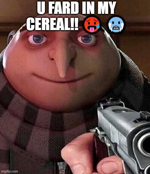 FARD | U FARD IN MY CEREAL!! 🥵 🥶 | image tagged in funny | made w/ Imgflip meme maker