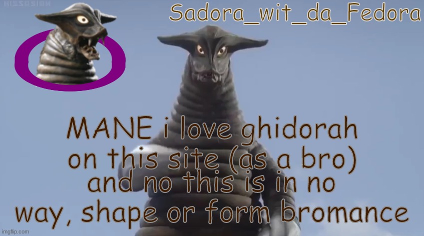 gv | MANE i love ghidorah on this site (as a bro); and no this is in no way, shape or form bromance | made w/ Imgflip meme maker