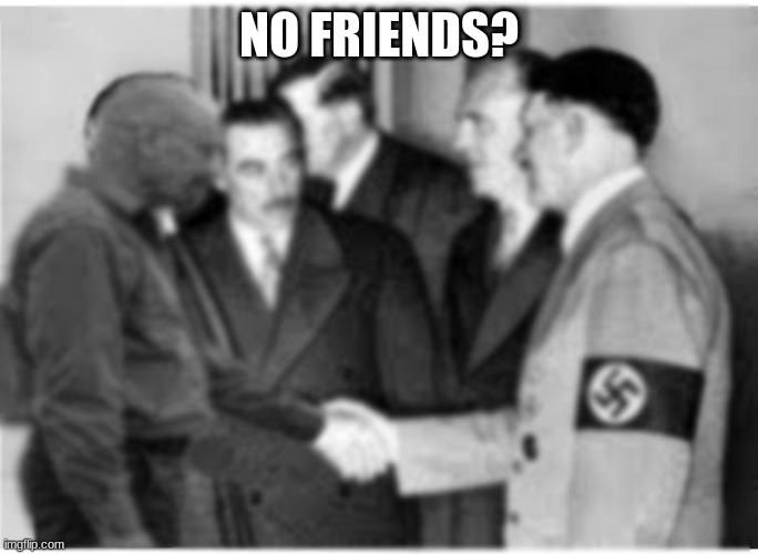 NO FRIENDS? | made w/ Imgflip meme maker