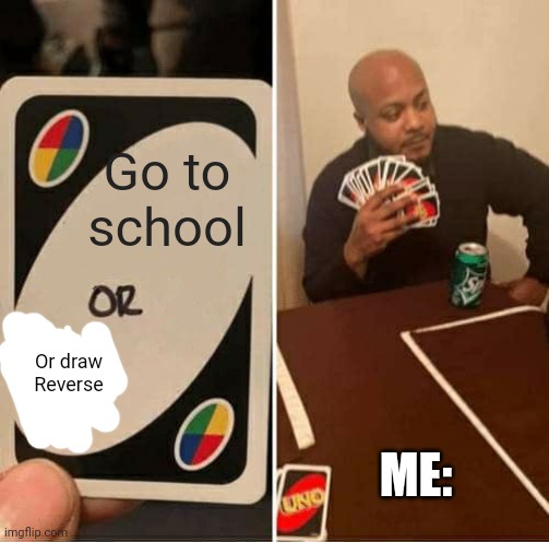 If I would get this card While playing Uno I would definitely draw reverse | Go to school; Or draw
Reverse; ME: | image tagged in memes,uno draw 25 cards,school,uno | made w/ Imgflip meme maker