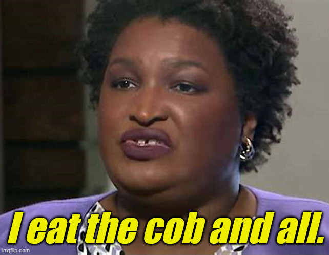 Lyin' and Lickin' Stacey Abrams | I eat the cob and all. | image tagged in lyin' and lickin' stacey abrams | made w/ Imgflip meme maker