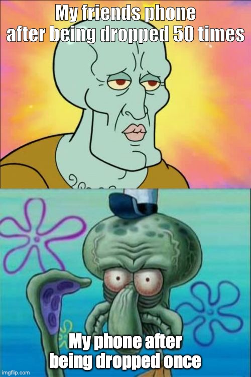 Squidward Meme | My friends phone after being dropped 50 times; My phone after being dropped once | image tagged in memes,squidward | made w/ Imgflip meme maker