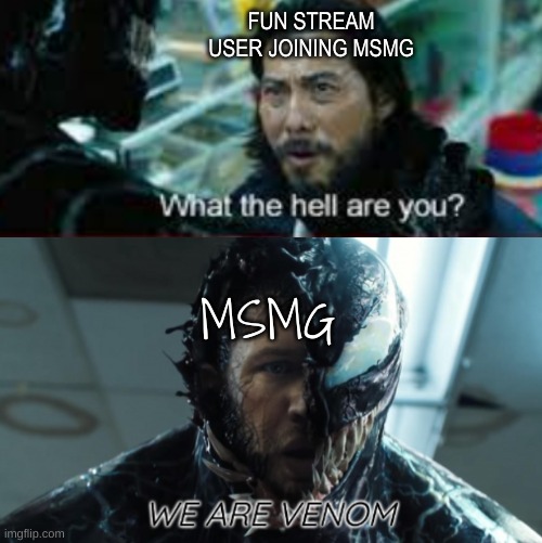 We are Venom | FUN STREAM USER JOINING MSMG; MSMG | image tagged in we are venom | made w/ Imgflip meme maker