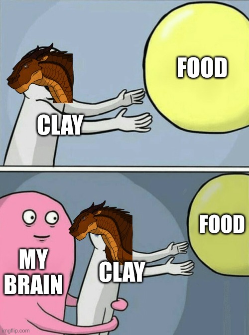 Wings of fire | FOOD; CLAY; FOOD; MY BRAIN; CLAY | image tagged in memes,running away balloon | made w/ Imgflip meme maker