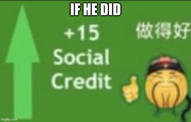 +15 social credit | IF HE DID | image tagged in 15 social credit | made w/ Imgflip meme maker