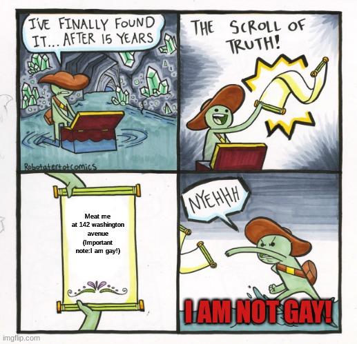 The Scroll Of Truth | Meat me at 142 washington avenue (Important note:I am gay!); I AM NOT GAY! | image tagged in memes,the scroll of truth | made w/ Imgflip meme maker