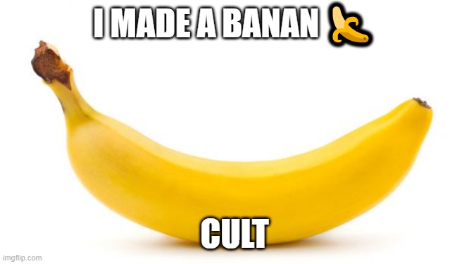 Banana | I MADE A BANAN 🍌; CULT | image tagged in banana | made w/ Imgflip meme maker