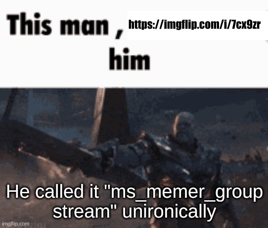 https://imgflip.com/i/7cx9zr | https://imgflip.com/i/7cx9zr; He called it "ms_memer_group stream" unironically | image tagged in this man _____ him | made w/ Imgflip meme maker