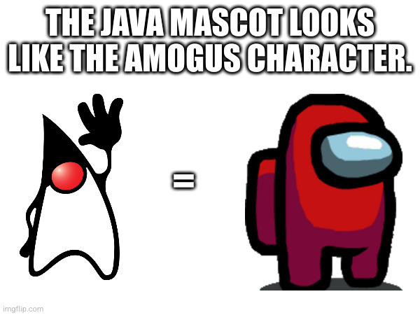 THE JAVA MASCOT LOOKS LIKE THE AMOGUS CHARACTER. = | made w/ Imgflip meme maker