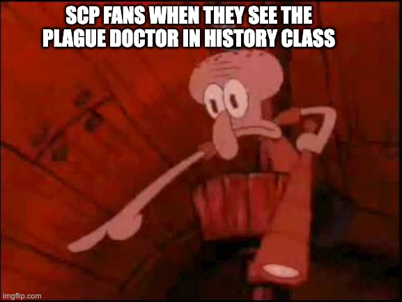 SCP fans be like | SCP FANS WHEN THEY SEE THE PLAGUE DOCTOR IN HISTORY CLASS | image tagged in squidward pointing,scp,points,plague doctor | made w/ Imgflip meme maker