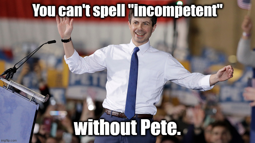 Most "diverse" Cabinet ever? Certainly the most incompetent ever . . . | You can't spell "incompetent"; without Pete. | image tagged in pete buttigieg,liberal logic,incompetence,liars,potholes | made w/ Imgflip meme maker