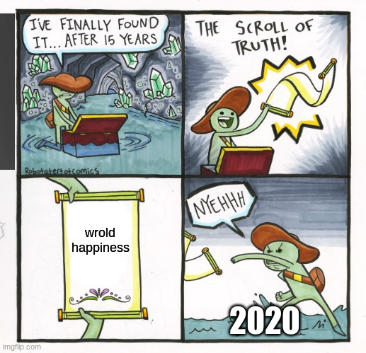 hehehe | wrold happiness; 2020 | image tagged in memes,the scroll of truth | made w/ Imgflip meme maker