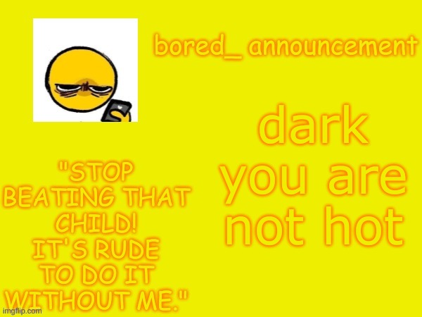 at all | dark you are not hot | image tagged in bored announcement new | made w/ Imgflip meme maker