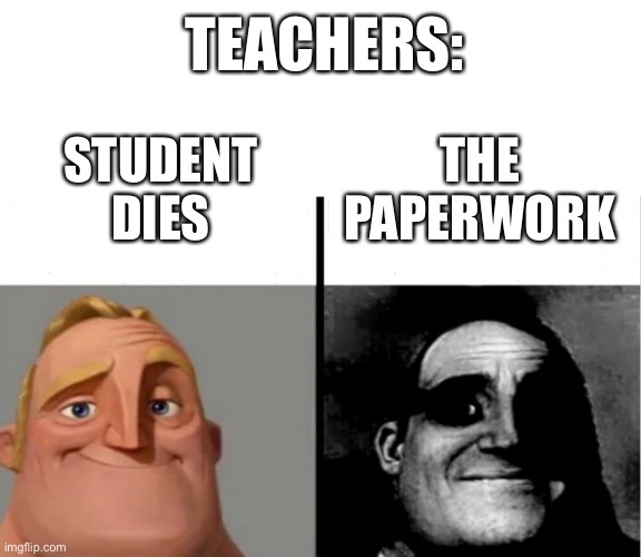 Proof teachers are robots | TEACHERS:; THE PAPERWORK; STUDENT DIES | image tagged in teacher's copy,traumatized mr incredible,teachers,funny,school | made w/ Imgflip meme maker