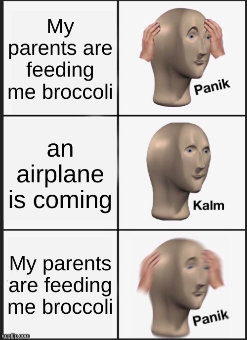 Panik Kalm Panik | My parents are feeding me broccoli; an airplane is coming; My parents are feeding me broccoli | image tagged in memes,panik kalm panik | made w/ Imgflip meme maker