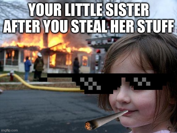 Disaster Girl | YOUR LITTLE SISTER AFTER YOU STEAL HER STUFF | image tagged in memes,disaster girl | made w/ Imgflip meme maker