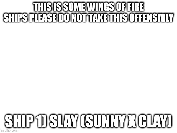 wof ships | THIS IS SOME WINGS OF FIRE SHIPS PLEASE DO NOT TAKE THIS OFFENSIVLY; SHIP 1) SLAY (SUNNY X CLAY) | image tagged in stuff | made w/ Imgflip meme maker