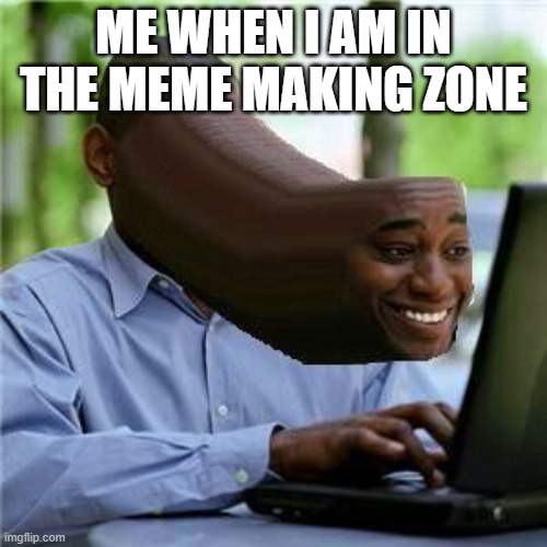 Nudes | ME WHEN I AM IN THE MEME MAKING ZONE | image tagged in nudes | made w/ Imgflip meme maker