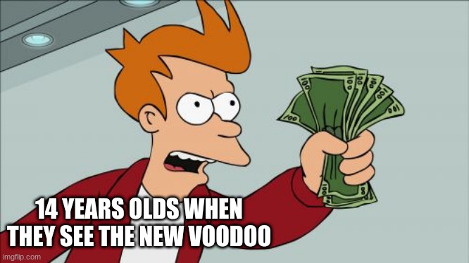 Shut Up And Take My Money Fry | 14 YEARS OLDS WHEN THEY SEE THE NEW VOODOO | image tagged in memes,shut up and take my money fry | made w/ Imgflip meme maker