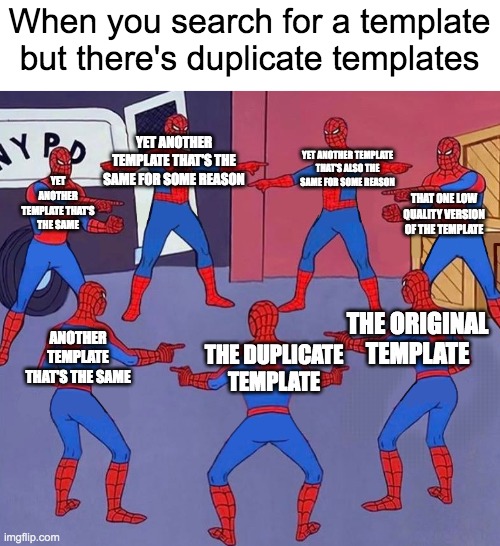 Pretty much every template that has clones of it | When you search for a template but there's duplicate templates; YET ANOTHER TEMPLATE THAT'S THE SAME FOR SOME REASON; YET ANOTHER TEMPLATE THAT'S ALSO THE SAME FOR SOME REASON; YET ANOTHER TEMPLATE THAT'S THE SAME; THAT ONE LOW QUALITY VERSION OF THE TEMPLATE; THE ORIGINAL TEMPLATE; ANOTHER TEMPLATE THAT'S THE SAME; THE DUPLICATE TEMPLATE | image tagged in 8 spidermen pointing,template,templates,clones | made w/ Imgflip meme maker