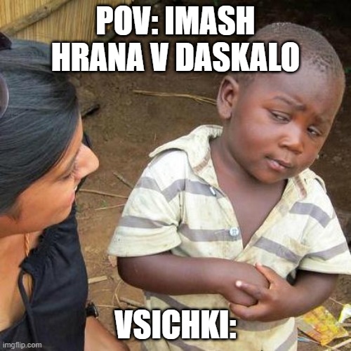 Third World Skeptical Kid Meme | POV: IMASH HRANA V DASKALO; VSICHKI: | image tagged in memes,third world skeptical kid | made w/ Imgflip meme maker