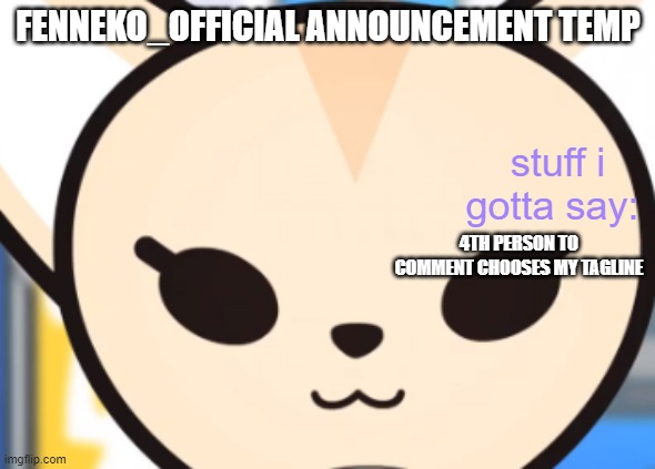 4TH PERSON TO COMMENT CHOOSES MY TAGLINE | image tagged in fennek's announcement temp | made w/ Imgflip meme maker