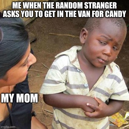 Third World Skeptical Kid Meme | ME WHEN THE RANDOM STRANGER ASKS YOU TO GET IN THE VAN FOR CANDY; MY MOM | image tagged in memes,third world skeptical kid | made w/ Imgflip meme maker